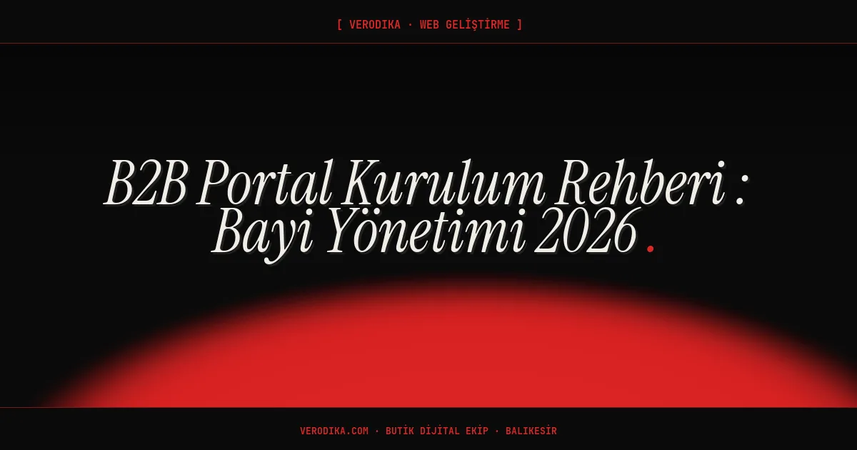 B2B Portal Kurulum Rehberi - Bayi Yönetimi 2026
