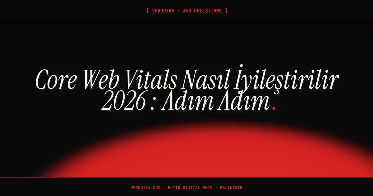 Core Web Vitals Nasıl İyileştirilir 2026 - Adım Adım