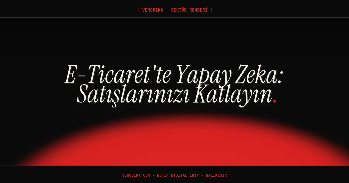 E-Ticaret'te Yapay Zeka: Satışlarınızı Katlayın