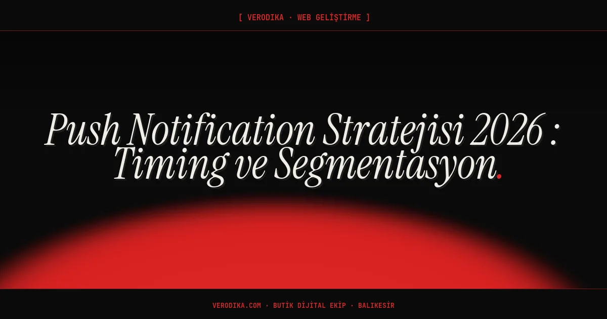 Push Notification Stratejisi 2026 - Timing ve Segmentasyon